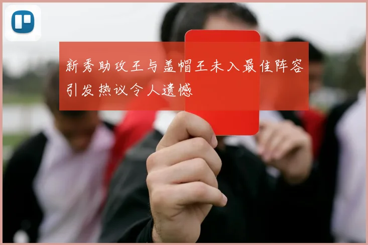 新秀助攻王与盖帽王未入最佳阵容引发热议令人遗憾
