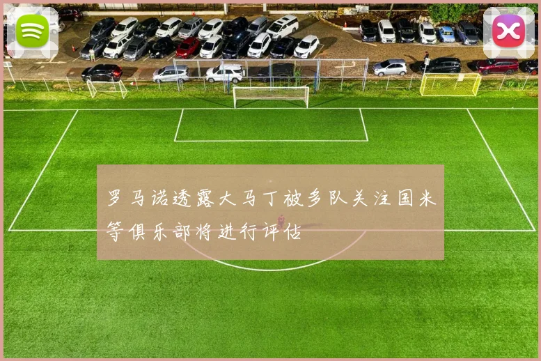 罗马诺透露大马丁被多队关注国米等俱乐部将进行评估