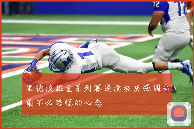 里德谈掘金系列赛逆境经历强调当前不必恐慌的心态