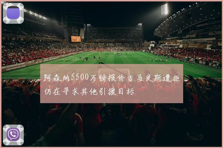 阿森纳5500万镑报价吉马良斯遭拒仍在寻求其他引援目标