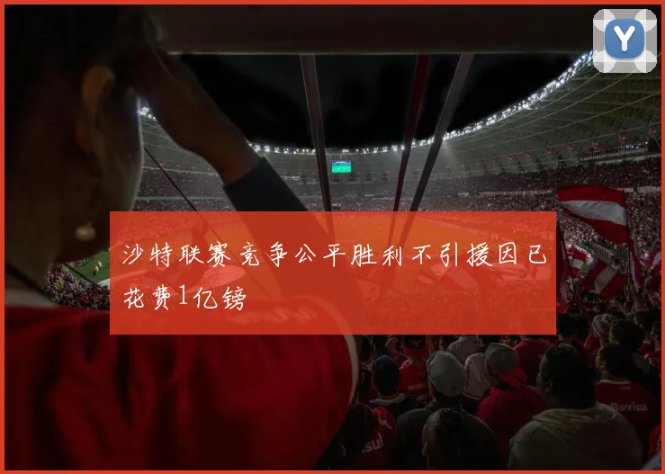 沙特联赛竞争公平胜利不引援因已花费1亿镑