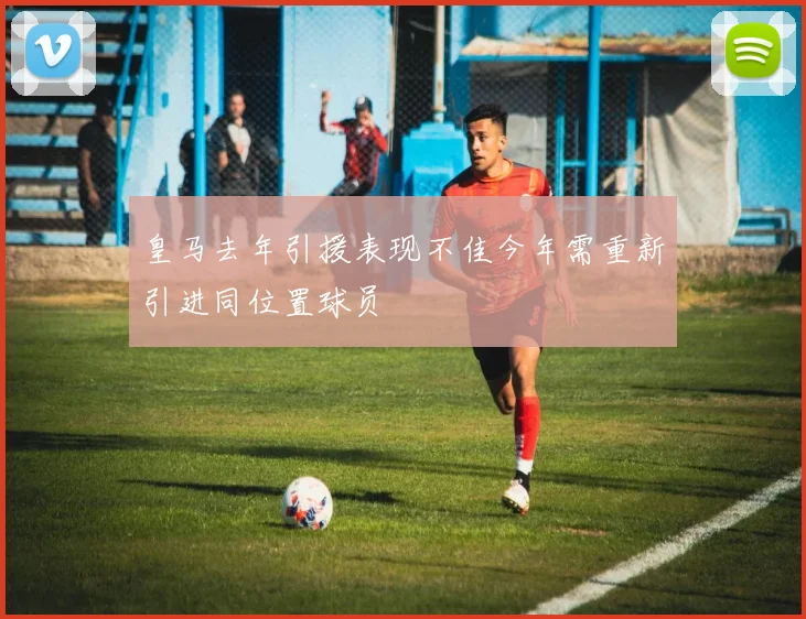 皇马去年引援表现不佳今年需重新引进同位置球员