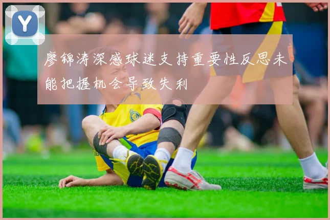 廖锦涛深感球迷支持重要性反思未能把握机会导致失利