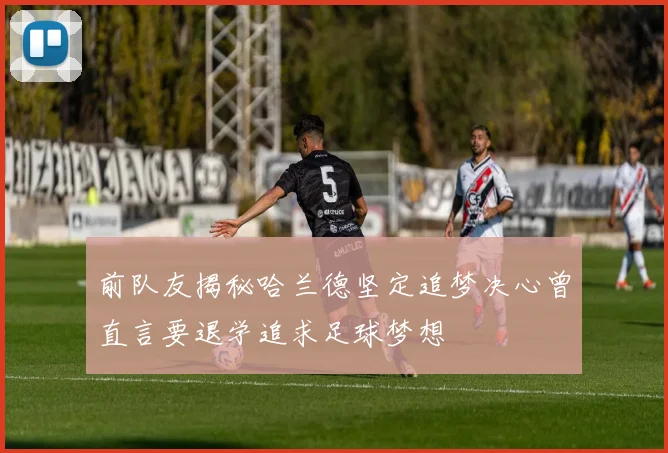前队友揭秘哈兰德坚定追梦决心曾直言要退学追求足球梦想