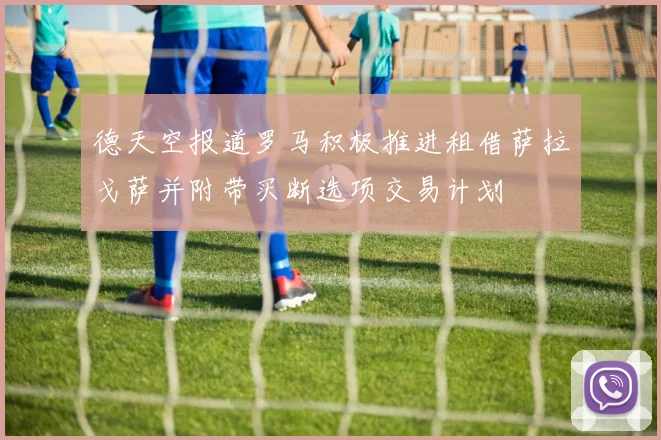 德天空报道罗马积极推进租借萨拉戈萨并附带买断选项交易计划